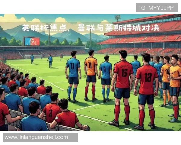 英超焦点战曼联迎战莱斯特全场精彩回顾与分析